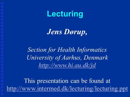 Lecturing Jens Dørup, Section for Health Informatics University of Aarhus, Denmark  This presentation can be found at
