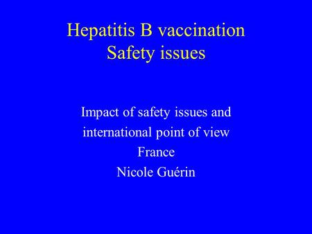 Hepatitis B vaccination Safety issues Impact of safety issues and international point of view France Nicole Guérin.
