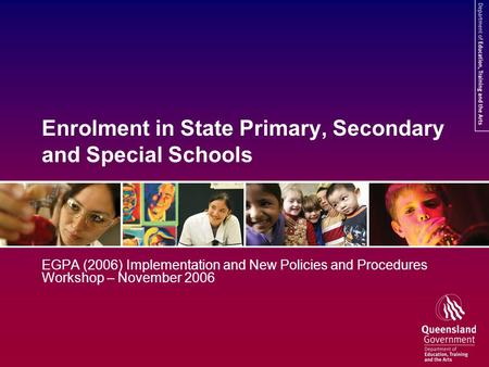 Enrolment in State Primary, Secondary and Special Schools EGPA (2006) Implementation and New Policies and Procedures Workshop – November 2006.