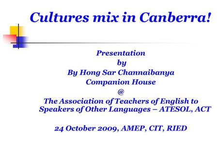 Cultures mix in Canberra! Presentation by By Hong Sar Channaibanya Companion The Association of Teachers of English to Speakers of Other Languages.