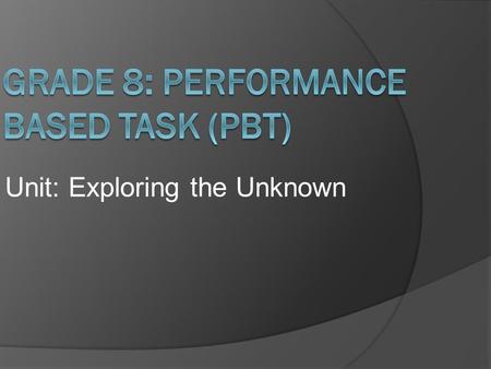 Unit: Exploring the Unknown.  The Performance Based Task will consist of multiple tasks completed over the course of a few days.  Part 1 consists of.
