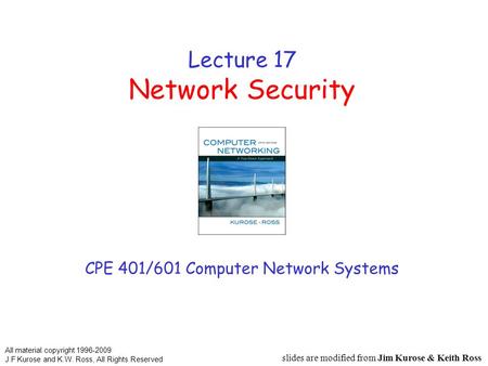 Lecture 17 Network Security CPE 401/601 Computer Network Systems slides are modified from Jim Kurose & Keith Ross All material copyright 1996-2009 J.F.