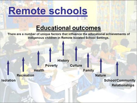 Remote schools Educational outcomes There are a number of unique factors that influence the educational achievements of Indigenous children in Remote Isolated.