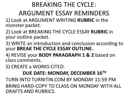 BREAKING THE CYCLE: ARGUMENT ESSAY REMINDERS 1) Look at ARGUMENT WRITING RUBRIC in the monster packet. 2) Look at BREAKING THE CYCLE ESSAY RUBRIC in your.