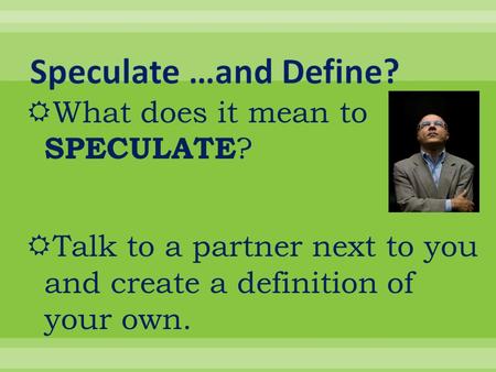  What does it mean to SPECULATE ?  Talk to a partner next to you and create a definition of your own.