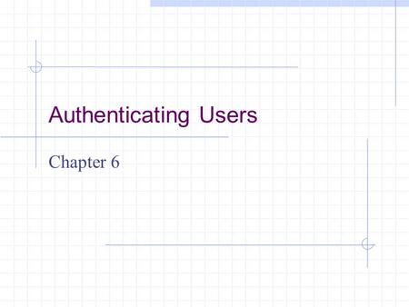 Authenticating Users Chapter 6. Learning Objectives Understand why authentication is a critical aspect of network security Describe why firewalls authenticate.