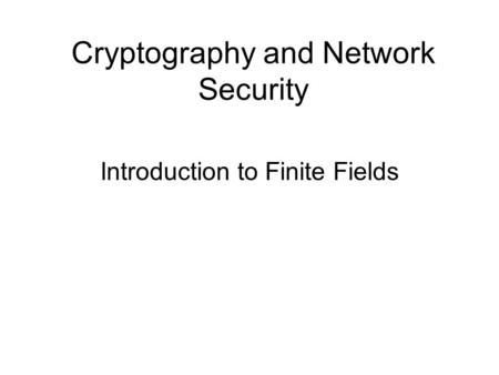 Cryptography and Network Security Introduction to Finite Fields.