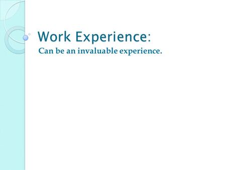 Work Experience: Can be an invaluable experience..