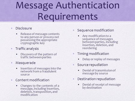 Message Authentication Requirements Disclosure Release of message contents to any person or process not possessing the appropriate cryptographic key Traffic.