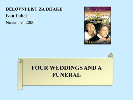 FOUR WEDDINGS AND A FUNERAL DELOVNI LIST ZA DIJAKE Ivan Lubej November 2000.