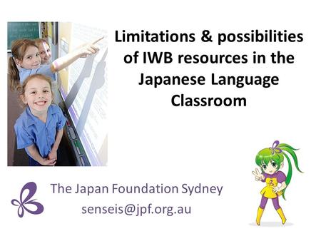Limitations & possibilities of IWB resources in the Japanese Language Classroom The Japan Foundation Sydney