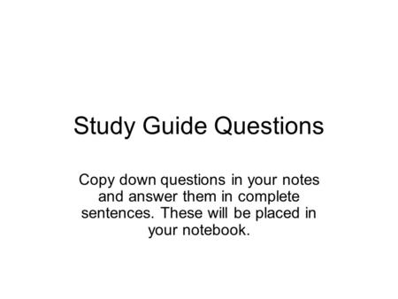 Study Guide Questions Copy down questions in your notes and answer them in complete sentences. These will be placed in your notebook.