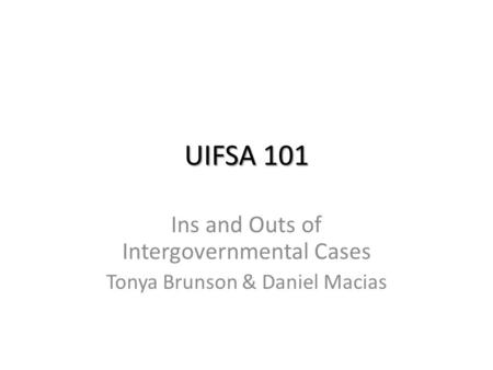 UIFSA 101 Ins and Outs of Intergovernmental Cases Tonya Brunson & Daniel Macias.
