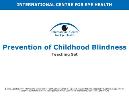 Prevention of Childhood Blindness Teaching Set © 1998, updated 2007, International Centre for Eye Health, London School of Hygiene & Tropical Medicine,