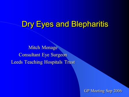 Dry Eyes and Blepharitis Mitch Menage Consultant Eye Surgeon Leeds Teaching Hospitals Trust Mitch Menage Consultant Eye Surgeon Leeds Teaching Hospitals.
