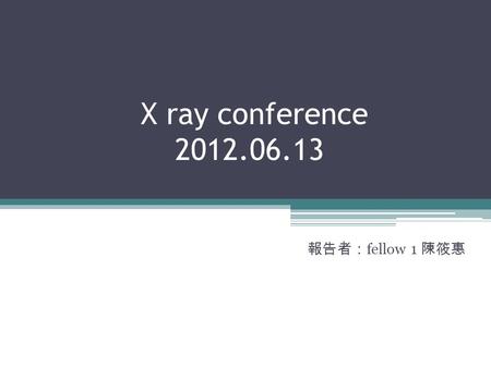 X ray conference 2012.06.13 報告者： fellow 1 陳筱惠. Case 01.