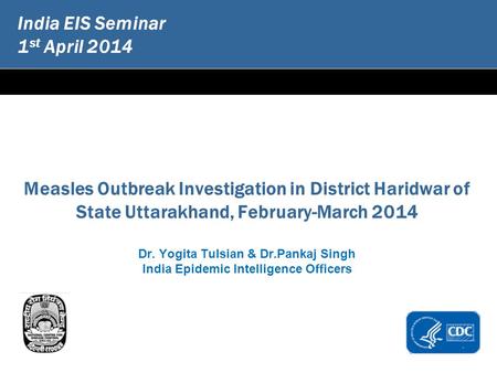 India EIS Seminar 1 st April 2014 Measles Outbreak Investigation in District Haridwar of State Uttarakhand, February-March 2014 Dr. Yogita Tulsian & Dr.Pankaj.