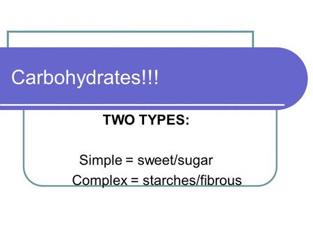 Carbohydrates!!! TWO TYPES: Simple = sweet/sugar Complex = starches/fibrous.
