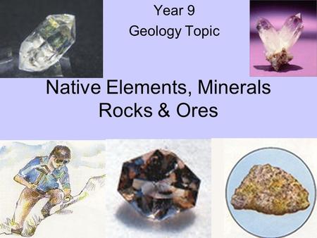 Native Elements, Minerals Rocks & Ores Year 9 Geology Topic.