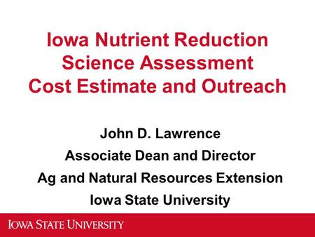 Iowa Nutrient Reduction Science Assessment Cost Estimate and Outreach John D. Lawrence Associate Dean and Director Ag and Natural Resources Extension Iowa.