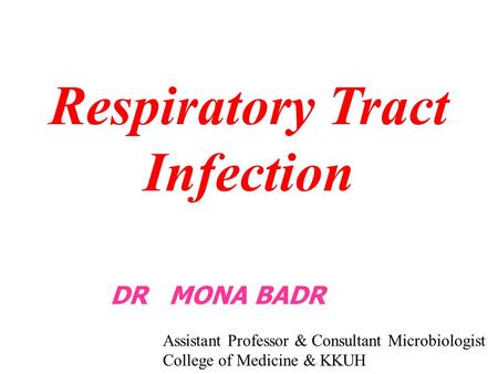 Respiratory Tract Infection DR MONA BADR Assistant Professor & Consultant Microbiologist College of Medicine & KKUH.
