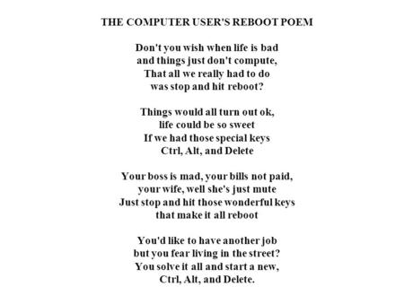 THE COMPUTER USER'S REBOOT POEM Don't you wish when life is bad and things just don't compute, That all we really had to do was stop and hit reboot?