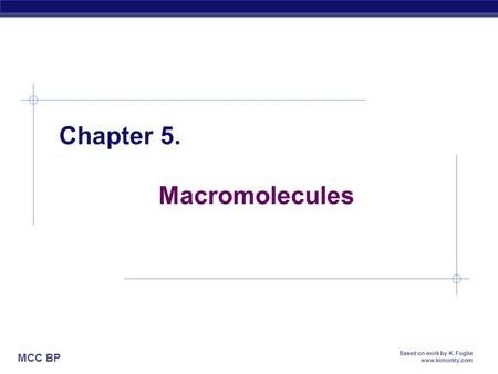 MCC BP Based on work by K. Foglia www.kimunity.com Chapter 5. Macromolecules.