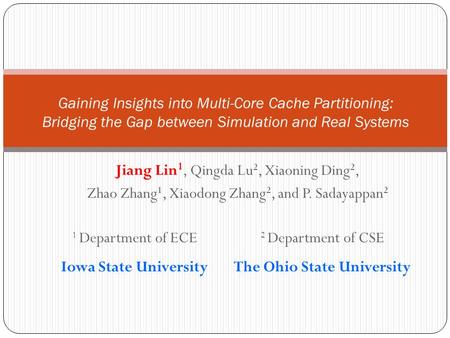 Jiang Lin 1, Qingda Lu 2, Xiaoning Ding 2, Zhao Zhang 1, Xiaodong Zhang 2, and P. Sadayappan 2 Gaining Insights into Multi-Core Cache Partitioning: Bridging.