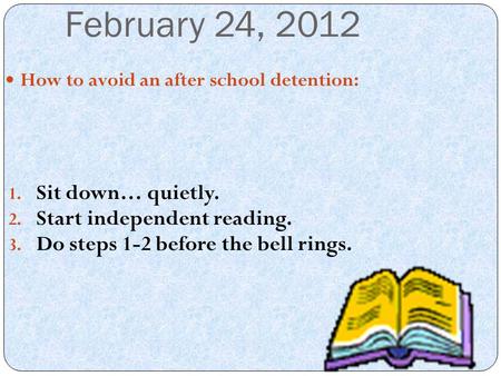 February 24, 2012 Sit down… quietly. Start independent reading.