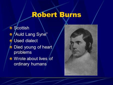 Robert Burns Scottish “Auld Lang Syne” Used dialect Died young of heart problems Wrote about lives of ordinary humans.