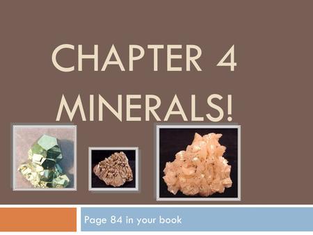 Chapter 4 Minerals! Page 84 in your book.