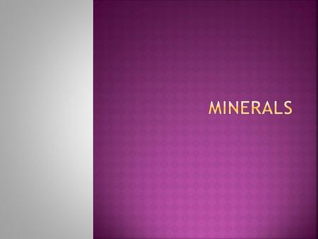  Minerals are naturally occurring substances.  They are often solid with a definite chemical composition.  They have an orderly arrangement of atoms,