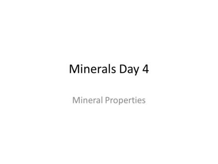 Minerals Day 4 Mineral Properties. Properties of Minerals What is mineral identification? – Identifying the name of a mineral based on its __________________________.