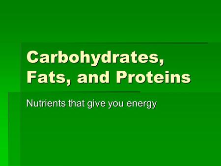 Carbohydrates, Fats, and Proteins Nutrients that give you energy.