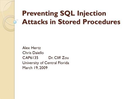 Preventing SQL Injection Attacks in Stored Procedures Alex Hertz Chris Daiello CAP6135Dr. Cliff Zou University of Central Florida March 19, 2009.