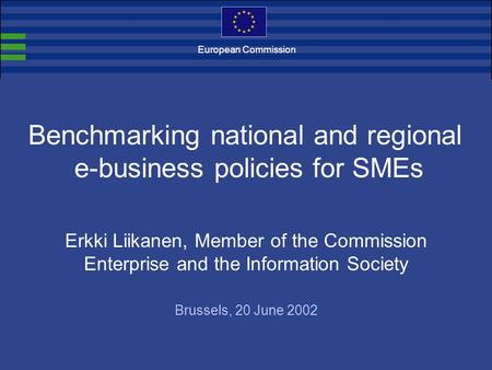 Benchmarking national and regional e-business policies for SMEs Erkki Liikanen, Member of the Commission Enterprise and the Information Society Brussels,
