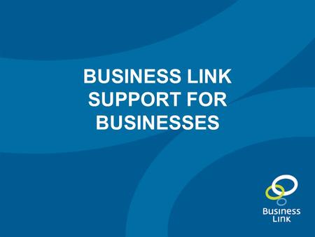 BUSINESS LINK SUPPORT FOR BUSINESSES. The changes to Business Link Our ‘lighter touch’ services Deeper support Local services.