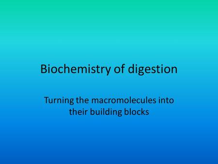 Biochemistry of digestion Turning the macromolecules into their building blocks.