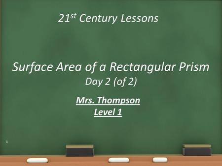 21 st Century Lessons Surface Area of a Rectangular Prism Day 2 (of 2) Mrs. Thompson Level 1 1.