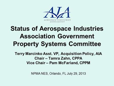 Status of Aerospace Industries Association Government Property Systems Committee Terry Marcinko Asst. VP, Acquisition Policy, AIA Chair – Tamra Zahn, CPPA.