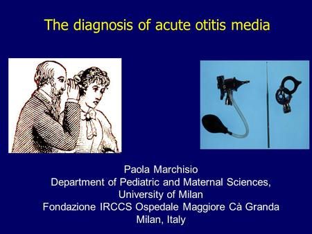 The diagnosis of acute otitis media Paola Marchisio Department of Pediatric and Maternal Sciences, University of Milan Fondazione IRCCS Ospedale Maggiore.