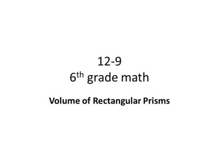 12-9 6 th grade math Volume of Rectangular Prisms.