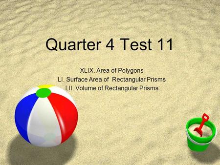 Quarter 4 Test 11 XLIX. Area of Polygons LI. Surface Area of Rectangular Prisms LII. Volume of Rectangular Prisms.