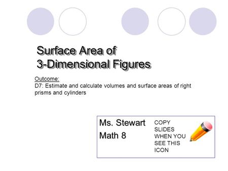 Surface Area of 3-Dimensional Figures Ms. Stewart Math 8 Outcome: D7: Estimate and calculate volumes and surface areas of right prisms and cylinders COPY.