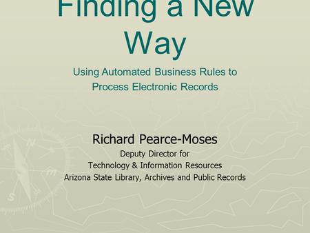 Finding a New Way Richard Pearce-Moses Deputy Director for Technology & Information Resources Arizona State Library, Archives and Public Records Using.