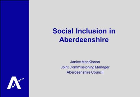 Social Inclusion in Aberdeenshire Janice MacKinnon Joint Commissioning Manager Aberdeenshire Council.