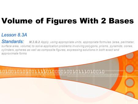 Volume of Figures With 2 Bases Lesson 8.3A Standards: M.3.G.2 Apply, using appropriate units, appropriate formulas (area, perimeter, surface area, volume)