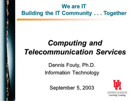Computing and Telecommunication Services Dennis Fouty, Ph.D. Information Technology September 5, 2003 We are IT Building the IT Community... Together.