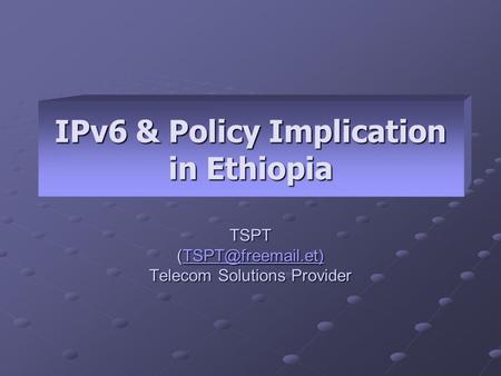 IPv6 & Policy Implication in Ethiopia TSPT  Telecom Solutions Provider.