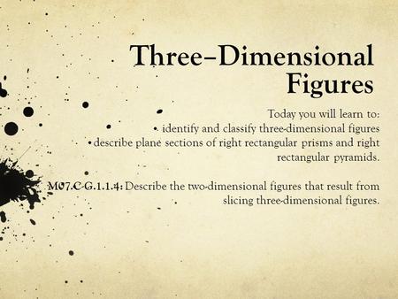 Three–Dimensional Figures Today you will learn to: identify and classify three-dimensional figures describe plane sections of right rectangular prisms.
